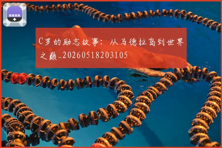 C罗的励志故事:从马德拉岛到世界之巅_20260518203105