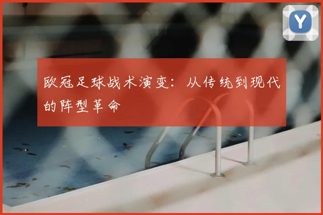 欧冠足球战术演变:从传统到现代的阵型革命