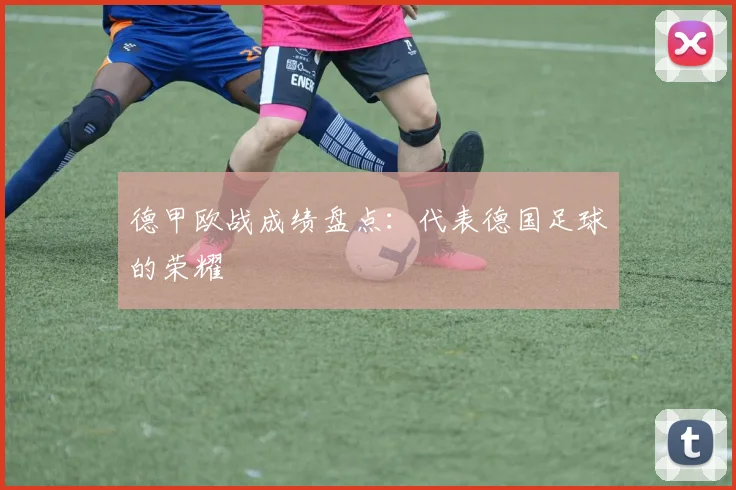 德甲欧战成绩盘点：代表德国足球的荣耀