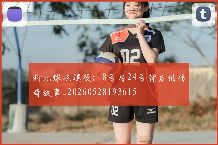 科比球衣退役:8号与24号背后的传奇故事_20260528193615