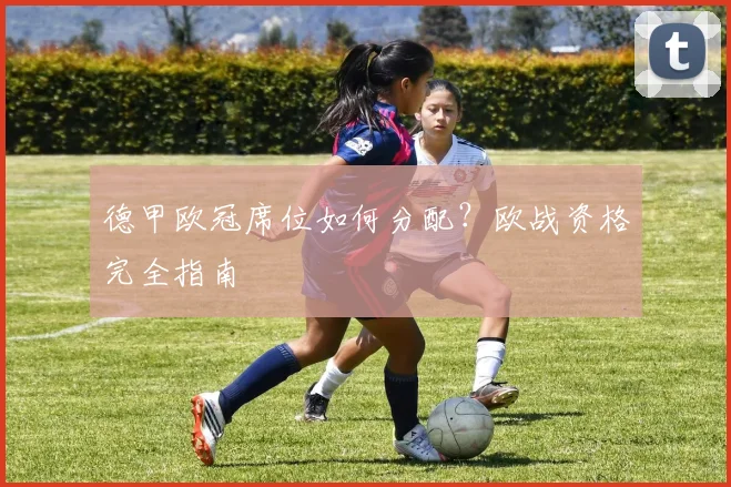 德甲欧冠席位如何分配？欧战资格完全指南