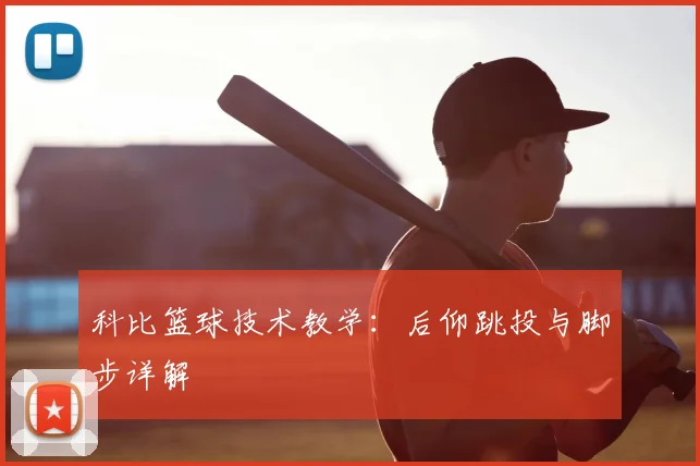 科比篮球技术教学:后仰跳投与脚步详解