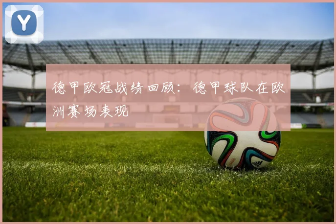 德甲欧冠战绩回顾：德甲球队在欧洲赛场表现