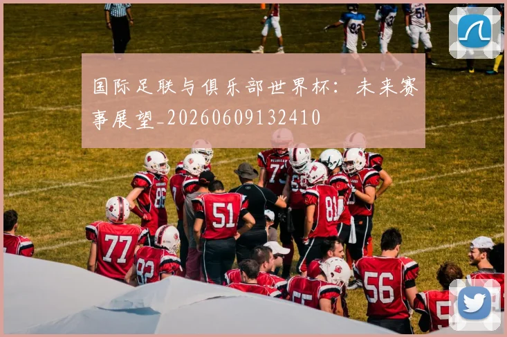 国际足联与俱乐部世界杯:未来赛事展望_20260609132410
