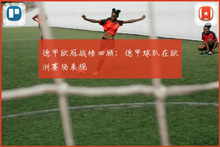 德甲欧冠战绩回顾：德甲球队在欧洲赛场表现