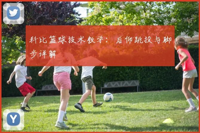 科比篮球技术教学:后仰跳投与脚步详解