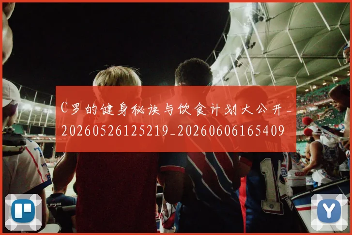 C罗的健身秘诀与饮食计划大公开_20260526125219_20260606165409