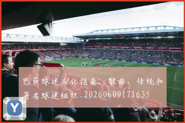 巴萨球迷文化指南:歌曲、传统和著名球迷组织_20260609171635