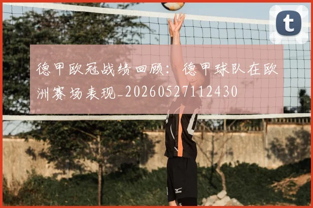 德甲欧冠战绩回顾：德甲球队在欧洲赛场表现_20260527112430