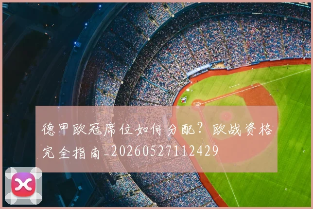 德甲欧冠席位如何分配？欧战资格完全指南_20260527112429