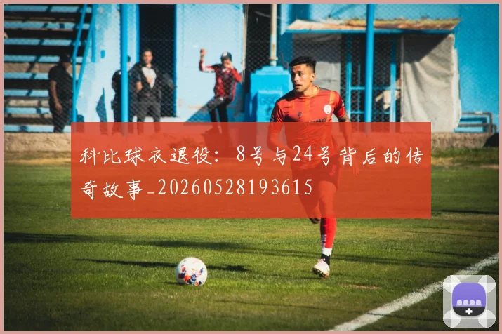 科比球衣退役：8号与24号背后的传奇故事_20260528193615