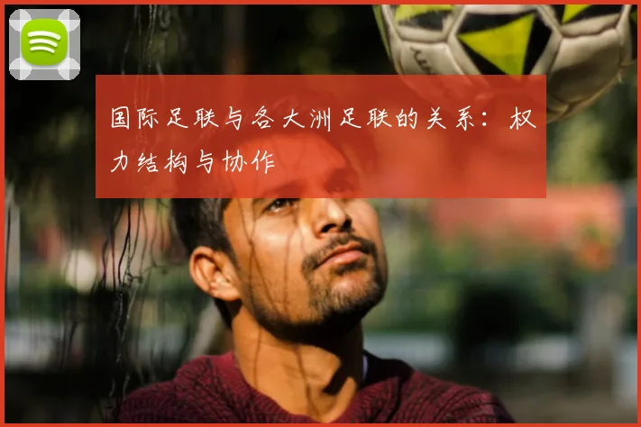 国际足联与各大洲足联的关系:权力结构与协作
